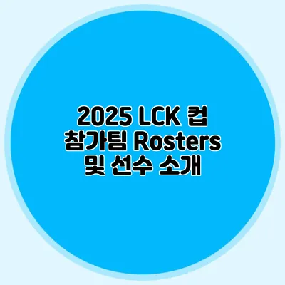 2025 LCK 컵 참가팀 Rosters 및 선수 소개