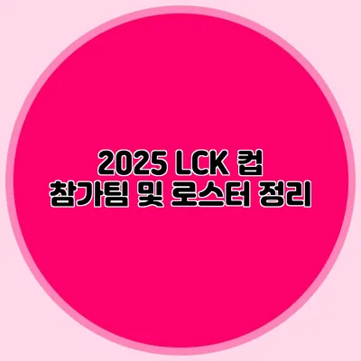 2025 LCK 컵 참가팀 및 로스터 정리