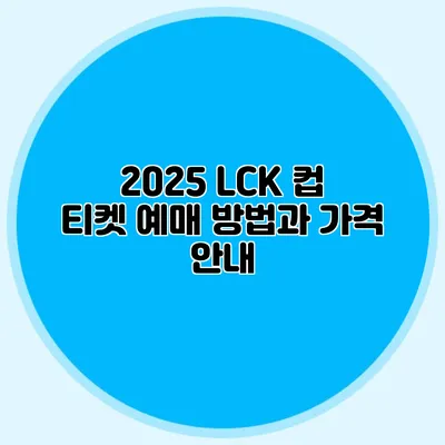 2025 LCK 컵 티켓 예매 방법과 가격 안내