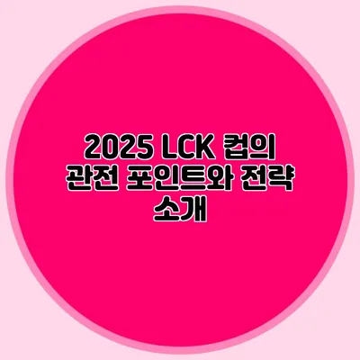 2025 LCK 컵의 관전 포인트와 전략 소개