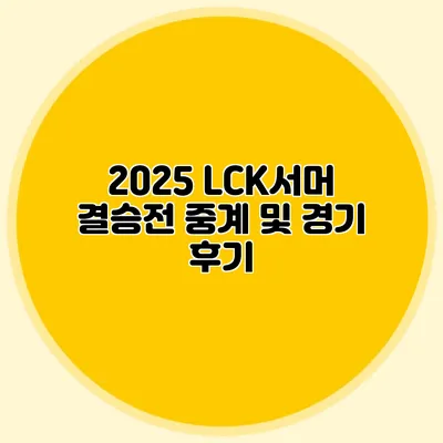 2025 LCK서머 결승전 중계 및 경기 후기