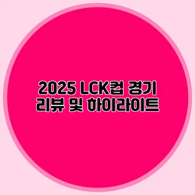 2025 LCK컵 경기 리뷰 및 하이라이트