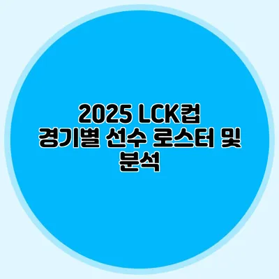 2025 LCK컵 경기별 선수 로스터 및 분석