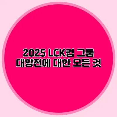 2025 LCK컵 그룹 대항전에 대한 모든 것