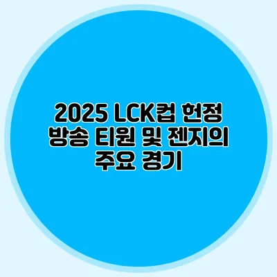 2025 LCK컵 헌정 방송 티원 및 젠지의 주요 경기