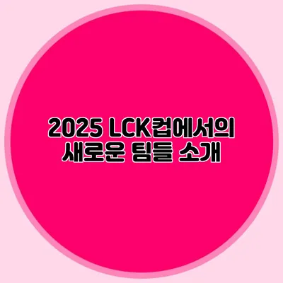 2025 LCK컵에서의 새로운 팀들 소개