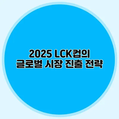 2025 LCK컵의 글로벌 시장 진출 전략