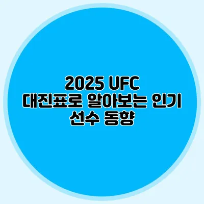 2025 UFC 대진표로 알아보는 인기 선수 동향