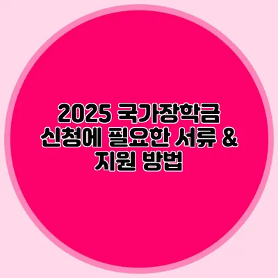 2025 국가장학금 신청에 필요한 서류 & 지원 방법
