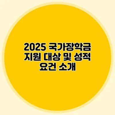 2025 국가장학금 지원 대상 및 성적 요건 소개