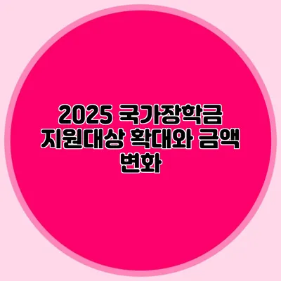 2025 국가장학금 지원대상 확대와 금액 변화