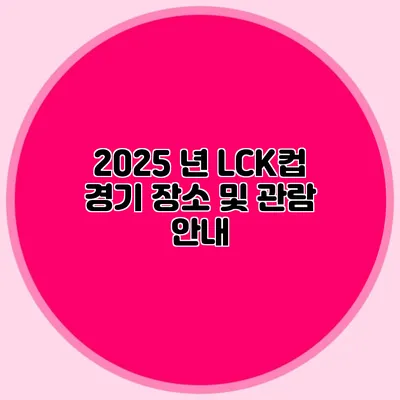 2025 년 LCK컵 경기 장소 및 관람 안내