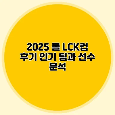 2025 롤 LCK컵 후기 인기 팀과 선수 분석