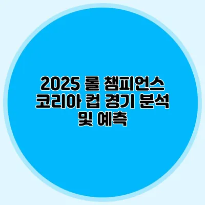 2025 롤 챔피언스 코리아 컵 경기 분석 및 예측