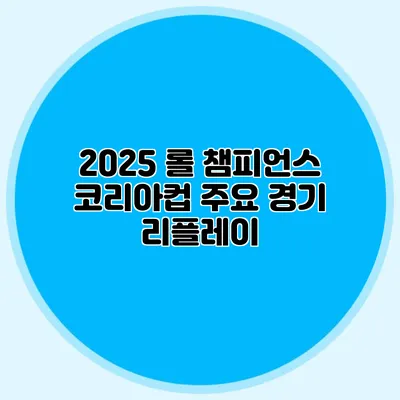 2025 롤 챔피언스 코리아컵 주요 경기 리플레이