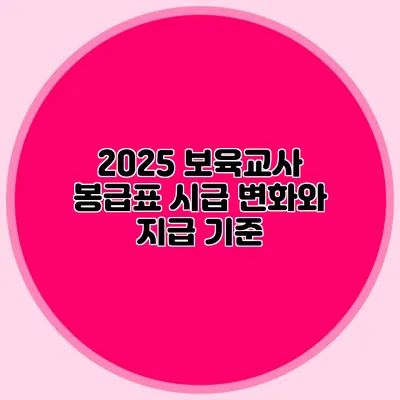 2025 보육교사 봉급표 시급 변화와 지급 기준