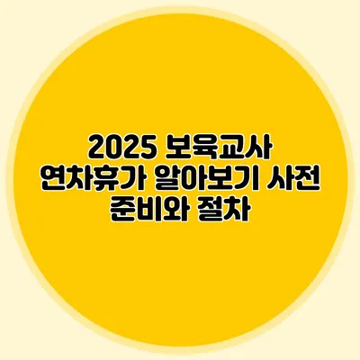 2025 보육교사 연차휴가 알아보기 사전 준비와 절차