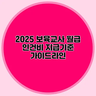 2025 보육교사 월급 인건비 지급기준 가이드라인