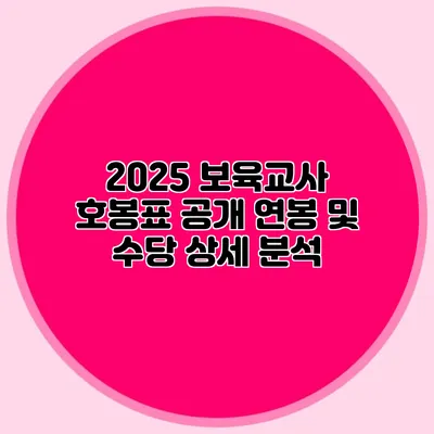 2025 보육교사 호봉표 공개 연봉 및 수당 상세 분석