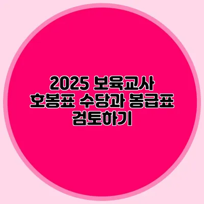 2025 보육교사 호봉표 수당과 봉급표 검토하기