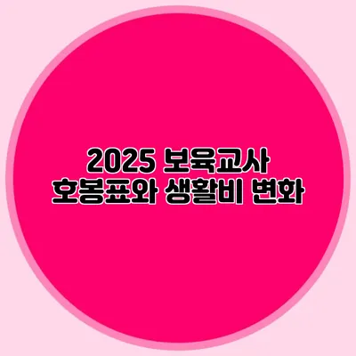 2025 보육교사 호봉표와 생활비 변화