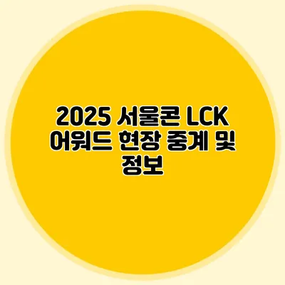 2025 서울콘 LCK 어워드 현장 중계 및 정보