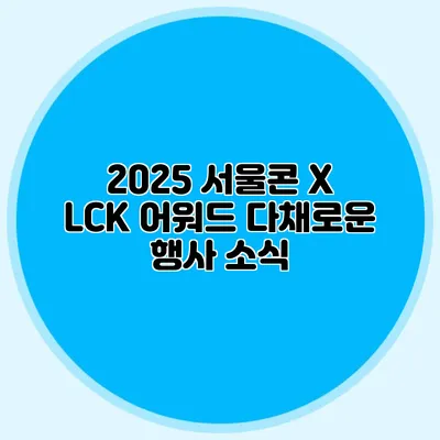 2025 서울콘 X LCK 어워드 다채로운 행사 소식