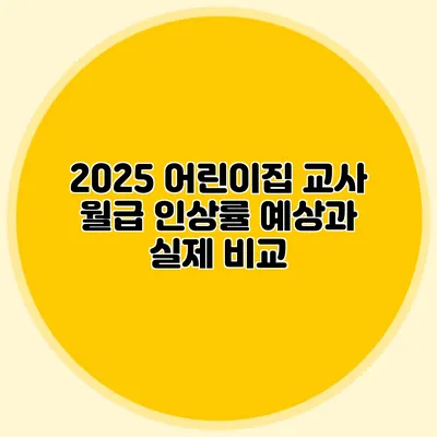 2025 어린이집 교사 월급 인상률 예상과 실제 비교