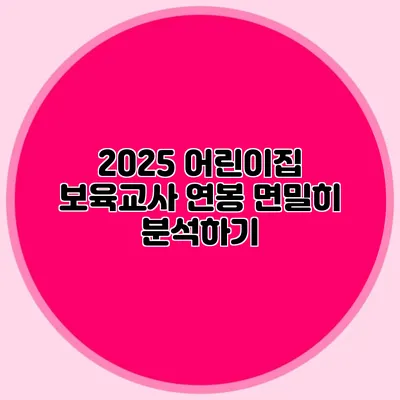 2025 어린이집 보육교사 연봉 면밀히 분석하기