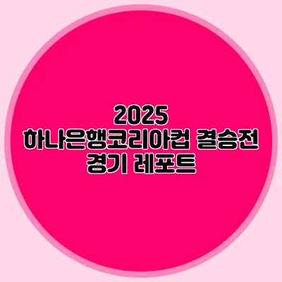2025 하나은행코리아컵 결승전 경기 레포트