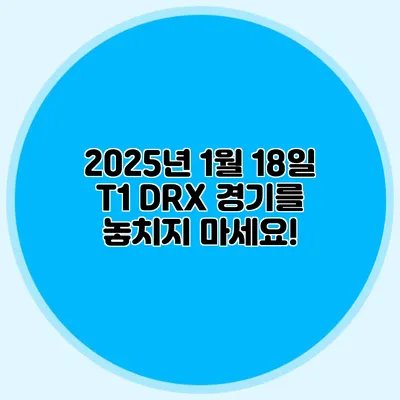 2025년 1월 18일 T1 DRX 경기를 놓치지 마세요!