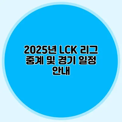 2025년 LCK 리그 중계 및 경기 일정 안내