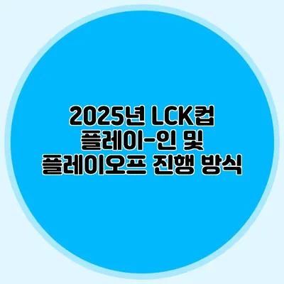 2025년 LCK컵 플레이-인 및 플레이오프 진행 방식