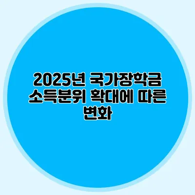 2025년 국가장학금 소득분위 확대에 따른 변화