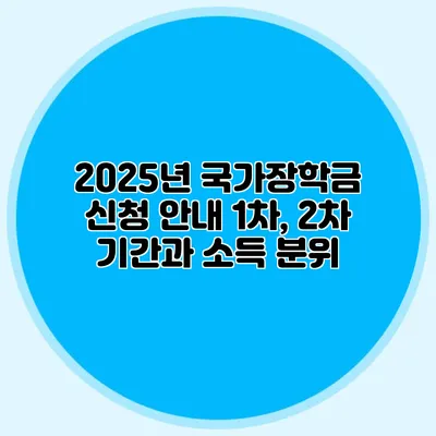 2025년 국가장학금 신청 안내 1차, 2차 기간과 소득 분위