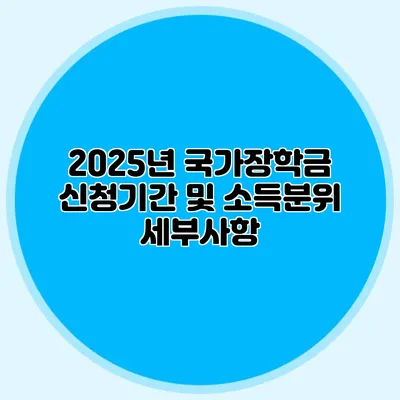 2025년 국가장학금 신청기간 및 소득분위 세부사항