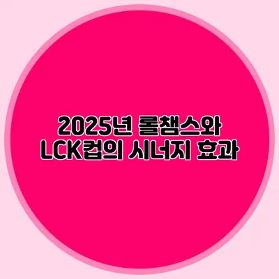 2025년 롤챔스와 LCK컵의 시너지 효과