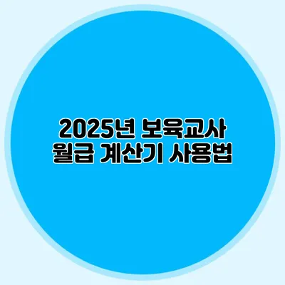 2025년 보육교사 월급 계산기 사용법