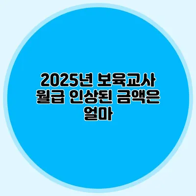 2025년 보육교사 월급 인상된 금액은 얼마?