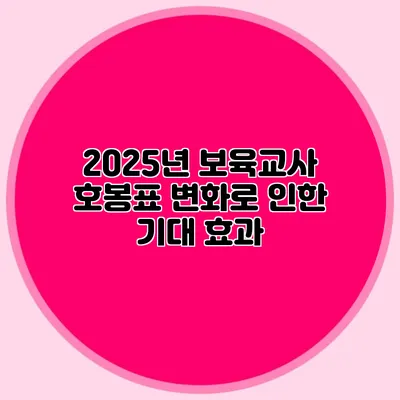 2025년 보육교사 호봉표 변화로 인한 기대 효과