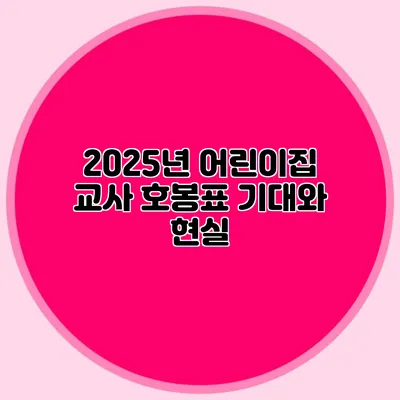 2025년 어린이집 교사 호봉표 기대와 현실