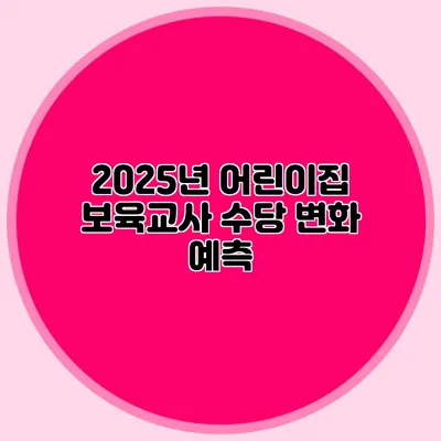 2025년 어린이집 보육교사 수당 변화 예측