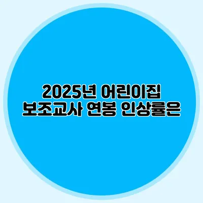 2025년 어린이집 보조교사 연봉 인상률은?