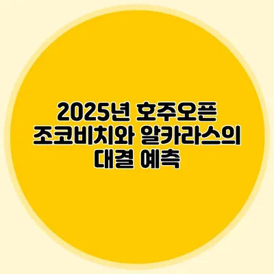2025년 호주오픈 조코비치와 알카라스의 대결 예측