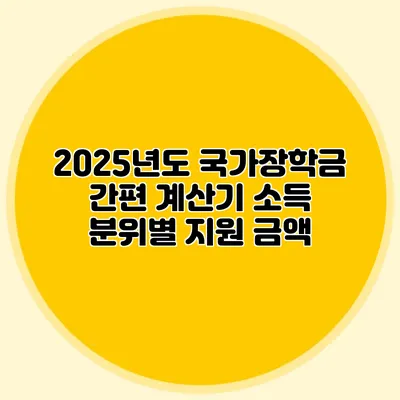 2025년도 국가장학금 간편 계산기 소득 분위별 지원 금액