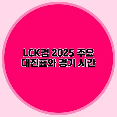 LCK컵 2025 주요 대진표와 경기 시간