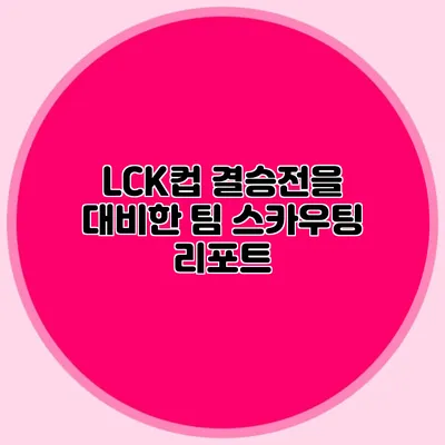 LCK컵 결승전을 대비한 팀 스카우팅 리포트