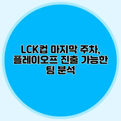 LCK컵 마지막 주차, 플레이오프 진출 가능한 팀 분석