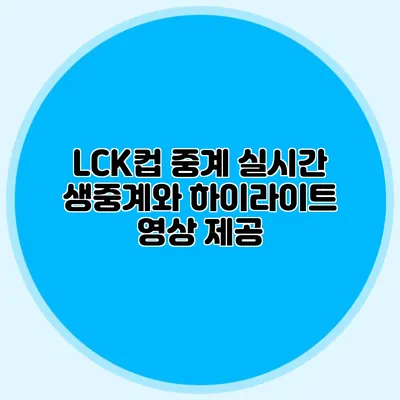 LCK컵 중계 실시간 생중계와 하이라이트 영상 제공