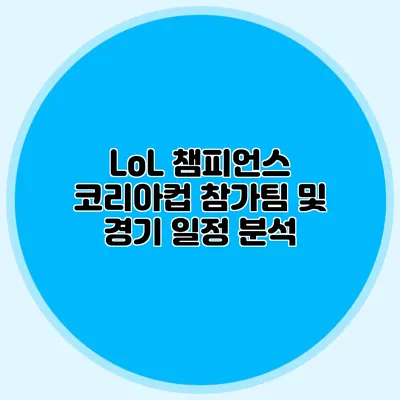 LoL 챔피언스 코리아컵 참가팀 및 경기 일정 분석